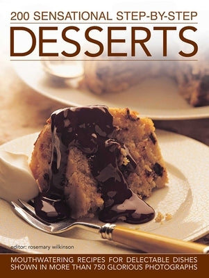 200 Sensational Step-By-Step Desserts: Mouthwatering Recipes for Delectable Dishes, Shown in More Than 750 Glorious Photographs by Wilkinson, Rosemary