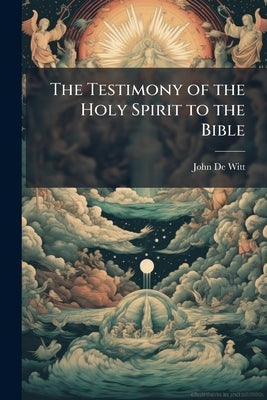The Testimony of the Holy Spirit to the Bible by De Witt, John