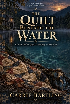 The Quilt Beneath the Water: A Cedar Hollow Quilters Mystery Book Five by Bartling, Carrie