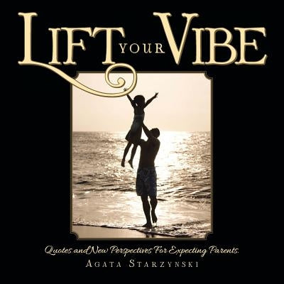 Lift Your Vibe: Quotes and New Perspectives For Expecting Parents. by Starzynski, Agata
