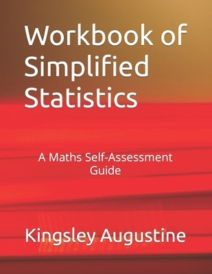 Workbook of Simplified Statistics: A Maths Self-Assessment Guide by Augustine, Kingsley