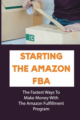 Starting The Amazon FBA: The Fastest Ways To Make Money With The Amazon Fulfillment Program: Build A Profitable Fba Business by Hortein, Jamison