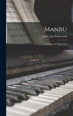Manru: An Opera in Three Acts by Paderewski, Ignace Jan