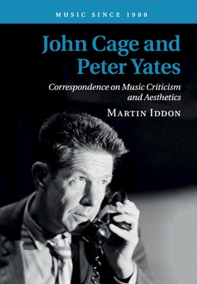John Cage and Peter Yates: Correspondence on Music Criticism and Aesthetics by Iddon, Martin