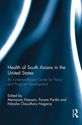 Health of South Asians in the United States: An Evidence-Based Guide for Policy and Program Development by Hasnain, Memoona