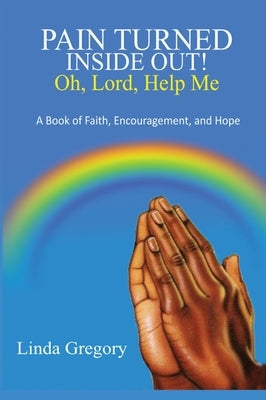 Pain Turned Inside Out, Oh, Lord, Help Me: A Book of Faith, Encouragement and Hope by Gregory, Linda