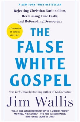 The False White Gospel: Rejecting Christian Nationalism, Reclaiming True Faith, and Refounding Democracy by Wallis, Jim