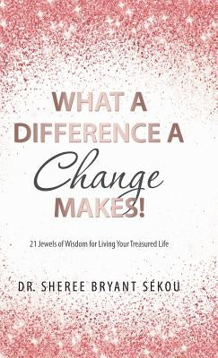 What a Difference a Change Makes!: 21 Jewels of Wisdom for Living Your Treasured Life by Sékou, Sheree Bryant