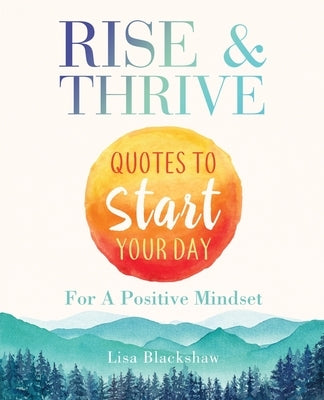 Rise & Thrive: Quotes To Start Your Day For A Positive Mindset by Blackshaw, Lisa