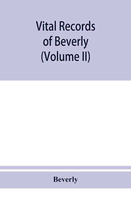 Vital records of Beverly, Massachusetts, to the end of the year 1849 (Volume II) Marriages and Deathes by Beverly