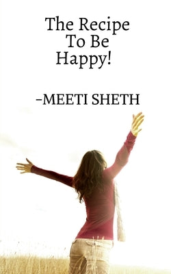 The Recipe To Be Happy! by Sheth, Meeti