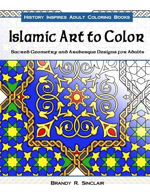 Islamic Art to Color: Sacred Geometry and Arabesque Designs for Adults by Sinclair, Brandy R.