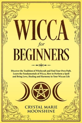 Wicca for Beginners: Discover the Tradition of Witchcraft and Find Your Own Path. Learn the Fundamentals of Wicca, How to Perform a Spell a by Moonshine, Crystal Marie