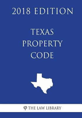 Texas Property Code (2018 Edition) by The Law Library
