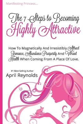 Manifesting Princess - The 7 Steps to Becoming Highly Attractive: How to Magnetically and Irresistibly Attract Romance, Abundance, Prosperity and Vibr by Reynolds, April
