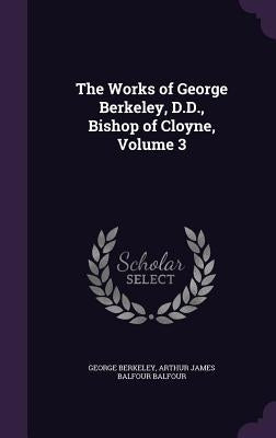 The Works of George Berkeley, D.D., Bishop of Cloyne, Volume 3 by Berkeley, George