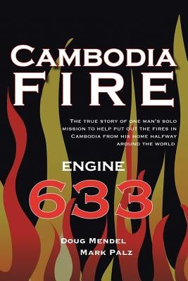 Cambodia Fire: The True Story of One's Man's Solo Mission to Help Put Out the Fires in Cambodia from His Home Half-Way Around the World. by Mendel, Doug