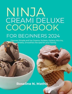 Ninja Creami Deluxe Cookbook for Beginners 2024: Discover Simple and Ice Creams, Sorbets, Gelatos, Mix-Ins, Shakes, Smoothies Recipes for your Family by N. Mathis, Roseline