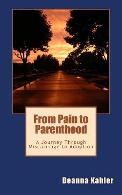 From Pain to Parenthood: A Journey Through Miscarriage to Adoption by Kahler, Deanna