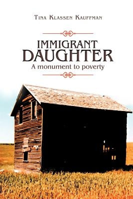 Immigrant Daughter: A Monument to Poverty by Kauffman, Tina Klassen