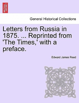 Letters from Russia in 1875. ... Reprinted from 'The Times, ' with a Preface. by Reed, Edward James