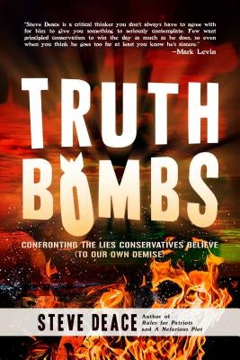 Truth Bombs: Confronting the Lies Conservatives Believe (to Our Own Demise) by Deace, Steve
