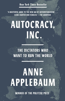 Autocracy, Inc.: The Dictators Who Want to Run the World by Applebaum, Anne