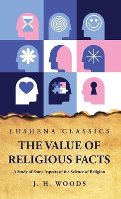 The Value of Religious Facts A Study of Some Aspects of the Science of Religion by James Haughton Woods