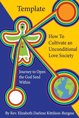 Template How to Cultivate an Unconditional Love Society: Journey to Open the God Seed Within by Kittilson-Burgess, Elizabeth Darlene