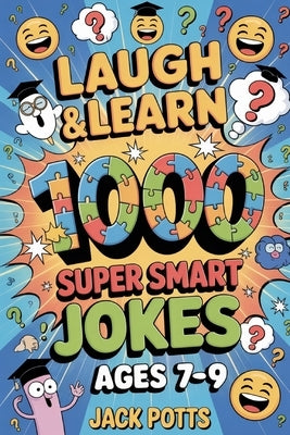 Laugh & Learn: 1000 Super Smart Jokes for Bright Kids Ages 7, 8 & 9: Packed with Clever Puns, Witty Wordplay, and Hilarious Brain Ticklers! by Potts, Jack