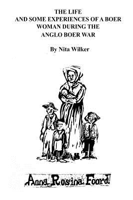 The Life and Some Experiences of a Boer Woman During the Anglo Boer War: A memoir of Anna Rosina Foord as told to Nita Wilker by Van Der Merwe, Mimi