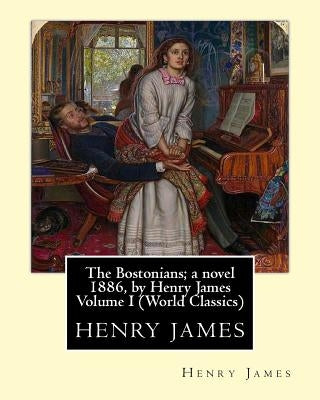 The Bostonians; a novel 1886, by Henry James Volume I (Penguin Classics) by James, Henry
