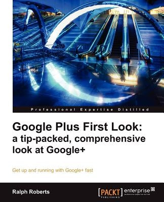 Google Plus First Look: A Tip-Packed, Comprehensive Look at Google+ by Roberts, Ralph