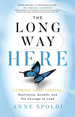 The Long Way Here: Stories that Inspire Resilience, Growth, and the Courage to Lead by Spoldi, Anne