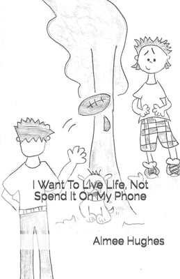 I Want To Live Life, Not Spend It On My Phone by Hughes, Aimee