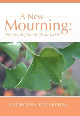 A New Mourning: Discovering the Gifts in Grief by Eggleston, Georgena