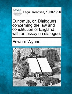 Eunomus, or, Dialogues concerning the law and constitution of England: with an essay on dialogue. by Wynne, Edward