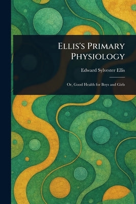 Ellis's Primary Physiology by Ellis, Edward Sylvester