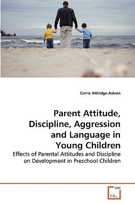 Parent Attitude, Discipline, Aggression and Language in Young Children by Aldridge-Askren, Carrie