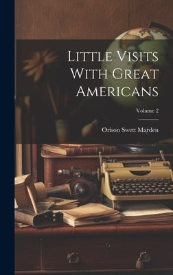 Little Visits With Great Americans; Volume 2 by Marden, Orison Swett