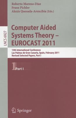 Computer Aided Systems Theory -- EUROCAST 2011: 13th International Conference, Las Palmas de Gran Canaria, Spain, February 6-11, 2011, Revised Selecte by Moreno Díaz, Roberto