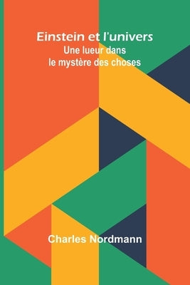 Einstein et l'univers: Une lueur dans le mystère des choses by Nordmann, Charles