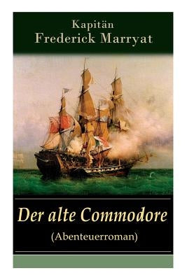 Der alte Commodore (Abenteuerroman): Ein fesselnder Seeroman by Kapitän Marryat, Frederick