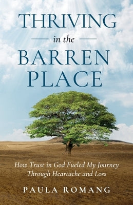 Thriving in the Barren Place: How Trust in God Fueled My Journey Through Heartache and Loss by Romang, Paula