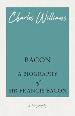 Bacon - A Biography of Sir Francis Bacon by Williams, Charles