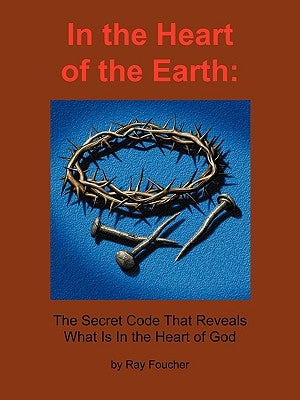 In the Heart of the Earth: The Secret Code That Reveals What Is In the Heart of God by Foucher, Ray
