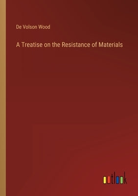 A Treatise on the Resistance of Materials by de Volson Wood