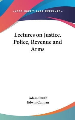 Lectures on Justice, Police, Revenue and Arms by Smith, Adam