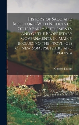 History of Saco and Biddeford, With Notices of Other Early Settlements, and of the Proprietary Governments, in Maine, Including the Provinces of New S by Folsom, George