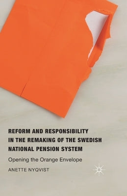 Reform and Responsibility in the Remaking of the Swedish National Pension System: Opening the Orange Envelope by Nyqvist, Anette